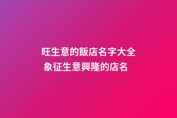 旺生意的飯店名字大全 象征生意興隆的店名-第1張-店鋪起名-玄機派